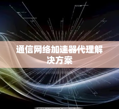 通信网络加速器代理解决方案