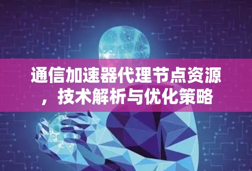 通信加速器代理节点资源，技术解析与优化策略