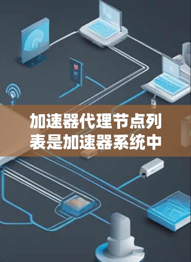 加速器代理节点列表是加速器系统中负责处理加速器中的指令和资源的节点，它们在加速器系统中扮演重要角色。以下是对这些代理节点列表的详细分析