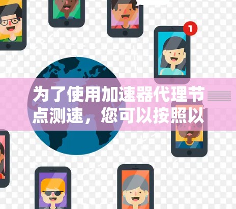 为了使用加速器代理节点测速，您可以按照以下步骤进行操作
