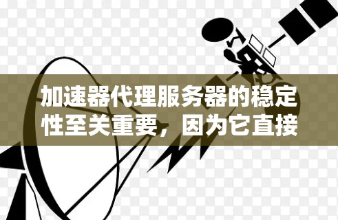 加速器代理服务器的稳定性至关重要，因为它直接影响用户体验和服务器运行效率。以下是提高其稳定性的关键步骤
