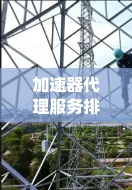 加速器代理服务排行Top1解析