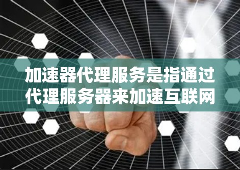 加速器代理服务是指通过代理服务器来加速互联网服务,帮助用户访问更快、更稳定的网络环境。以下是一份关于加速器代理服务教程的总结 加速器代理服务是指通过代理服务器来加速互联网服务,帮助用户访问更快、更稳定的网络环境。以下是一份关于加速器代理服务教程的总结