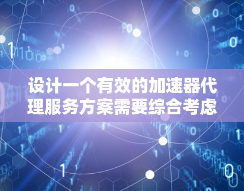 设计一个有效的加速器代理服务方案需要综合考虑用户需求、技术实现和安全因素。以下是一个分步的设计思路