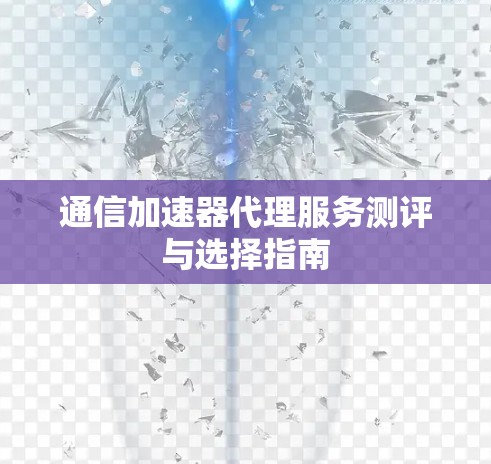通信加速器代理服务测评与选择指南