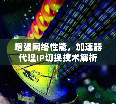 增强网络性能，加速器代理IP切换技术解析