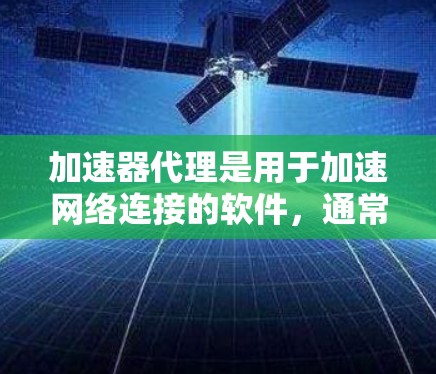 加速器代理是用于加速网络连接的软件，通常用于管理多个IP地址列表（如IP大全）以下是一些常见的加速器代理软件及其使用方法，帮助您管理IP大全