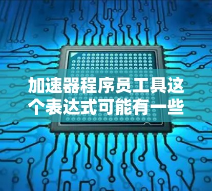 加速器程序员工具这个表达式可能有一些不同的解读，具体取决于上下文。以下是一些可能的解释