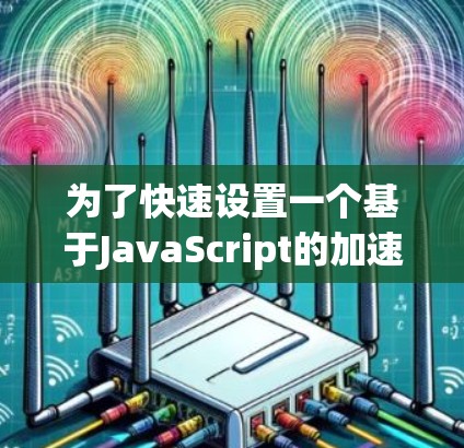 为了快速设置一个基于JavaScript的加速器插件，按照以下步骤进行