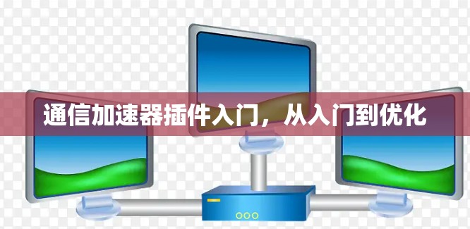 通信加速器插件入门，从入门到优化