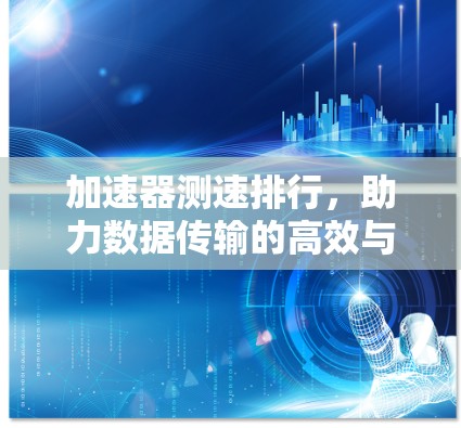 加速器测速排行，助力数据传输的高效与安全