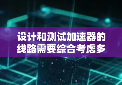 设计和测试加速器的线路需要综合考虑多个因素，以下是一步步的解决方案