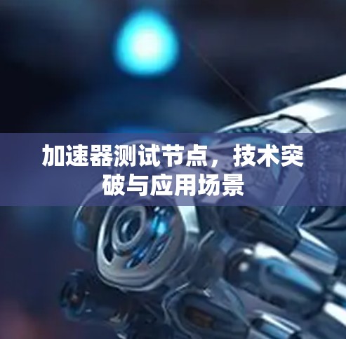 加速器测试节点，技术突破与应用场景