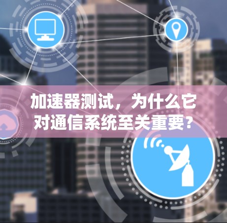 加速器测试，为什么它对通信系统至关重要？