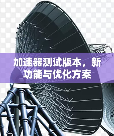 加速器测试版本，新功能与优化方案