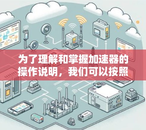 为了理解和掌握加速器的操作说明，我们可以按照以下步骤进行