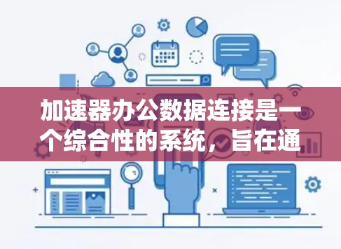 加速器办公数据连接是一个综合性的系统，旨在通过多种方式连接办公软件和电脑上的数据，以提升效率和安全。以下是详细的信息