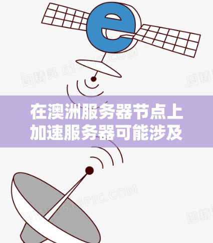 在澳洲服务器节点上加速服务器可能涉及到以下几个方面