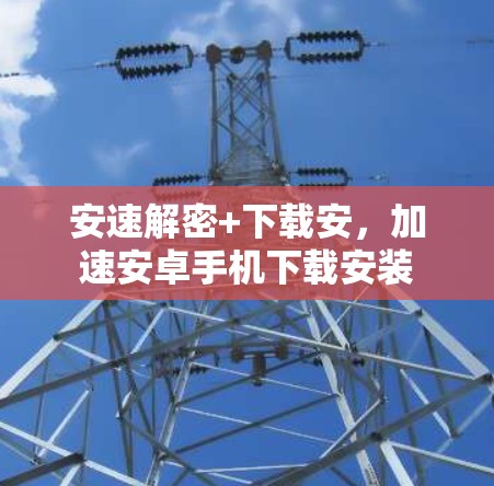 安速解密+下载安，加速安卓手机下载安装
