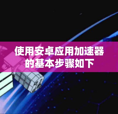 使用安卓应用加速器的基本步骤如下
