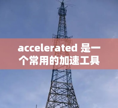 accelerated 是一个常用的加速工具，通常用于加速网站加载、视频播放、文件下载等。当使用Accelerated 连接到安卓设备时，通常会显示加速器的登录或密码。以下是一些常见问题的解决方案