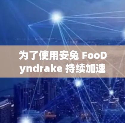 为了使用安兔 FooDyndrake 持续加速器，您可以按照以下步骤操作