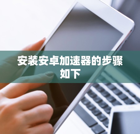 安装安卓加速器的步骤如下