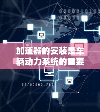 加速器的安装是车辆动力系统的重要组成部分，以下是一步步的安装方法