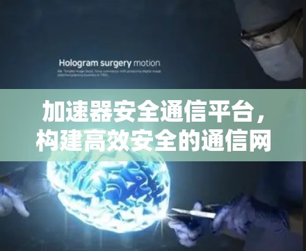 加速器安全通信平台，构建高效安全的通信网络