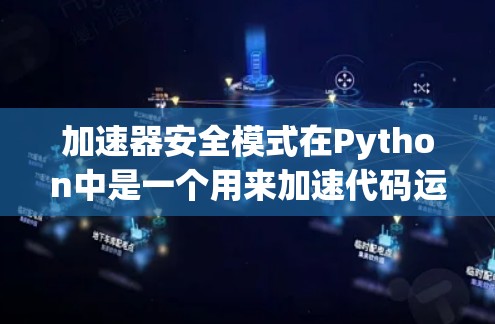 加速器安全模式在Python中是一个用来加速代码运行的工具，但它可能带来安全风险。以下是对该主题的分步说明