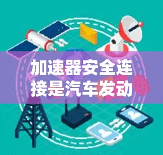 加速器安全连接是汽车发动机启动时确保油封和活塞环分离的重要机制，防止同时损坏。以下是关于加速器安全连接的详细分析
