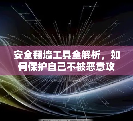 安全翻墙工具全解析，如何保护自己不被恶意攻击