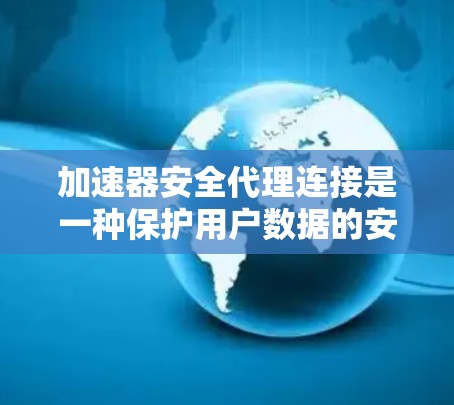 加速器安全代理连接是一种保护用户数据的安全机制，通常应用于加速器如原神中的加速器图标。以下是对该主题的详细解析