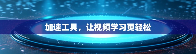 加速工具，让视频学习更轻松
