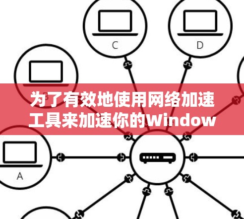 为了有效地使用网络加速工具来加速你的Windows电脑，特别是处理占用大量CPU和内存的软件，以下是一步步的建议