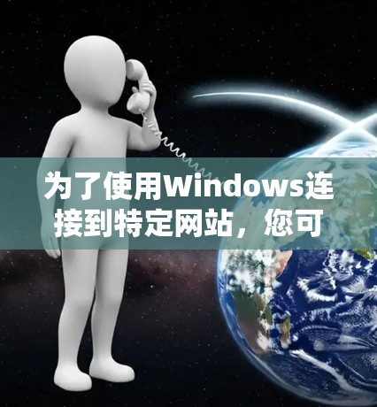 为了使用Windows连接到特定网站，您可以按照以下步骤操作