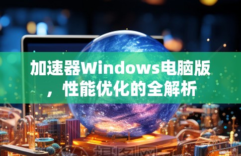 加速器Windows电脑版，性能优化的全解析