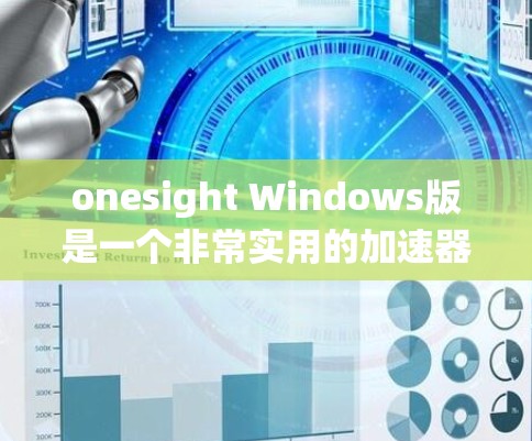 onesight Windows版是一个非常实用的加速器工具，它不仅提供多种流量计算和评估功能，还支持不同操作系统和网络配置。以下是一些具体的信息和建议