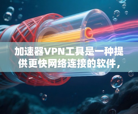 加速器VPN工具是一种提供更快网络连接的软件，通常结合了VPN协议和高速网络技术，旨在提升用户在各种设备上访问互联网的速度。以下是关于加速器VPN工具的详细说明