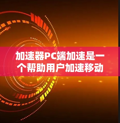 加速器PC端加速是一个帮助用户加速移动设备的工具，专门用于将手机数据从移动设备上传至电脑。以下是对加速器PC端加速的详细介绍