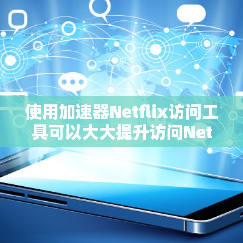 使用加速器Netflix访问工具可以大大提升访问Netflix内容的效率。以下是一步步的指南，帮助你轻松访问Netflix