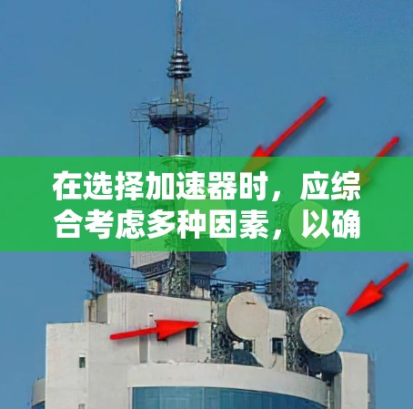 在选择加速器时，应综合考虑多种因素，以确保最佳的网络连接体验。以下是详细的步骤指南
