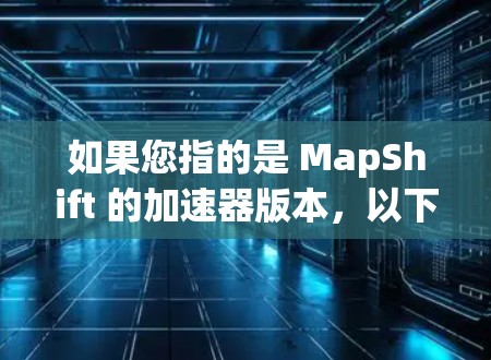 如果您指的是 MapShift 的加速器版本，以下是关于 MapShift 的一些信息