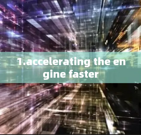 1.accelerating the engine faster