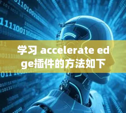 学习 accelerate edge插件的方法如下