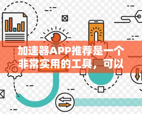 加速器APP推荐是一个非常实用的工具，可以帮助你更高效地利用网络，节省时间。以下是一些建议，帮助你选择合适的加速器APP