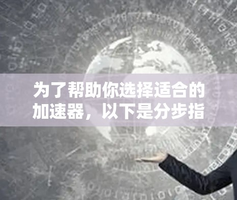 为了帮助你选择适合的加速器，以下是分步指南，确保你能够高效地完成加速器的使用