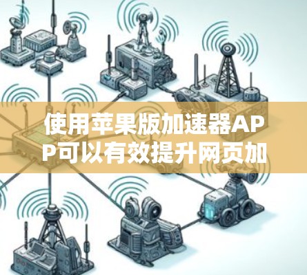 使用苹果版加速器APP可以有效提升网页加载速度，以下是使用步骤的指南