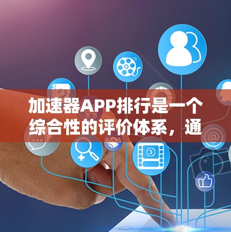 加速器APP排行是一个综合性的评价体系，通常包括以下几个关键因素