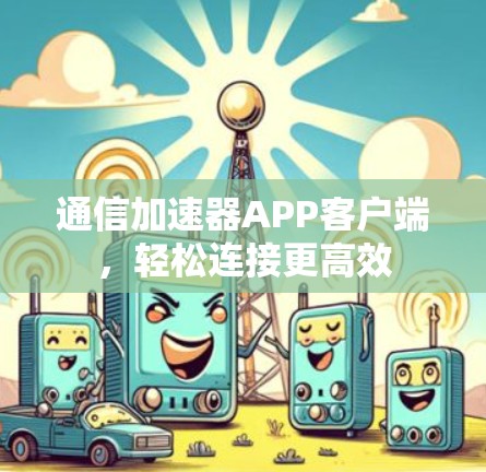 通信加速器APP客户端，轻松连接更高效